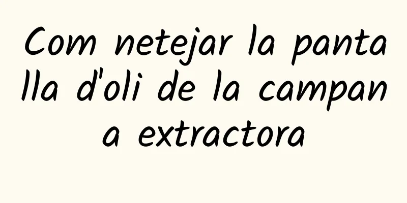 Com netejar la pantalla d'oli de la campana extractora