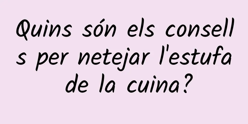 Quins són els consells per netejar l'estufa de la cuina?
