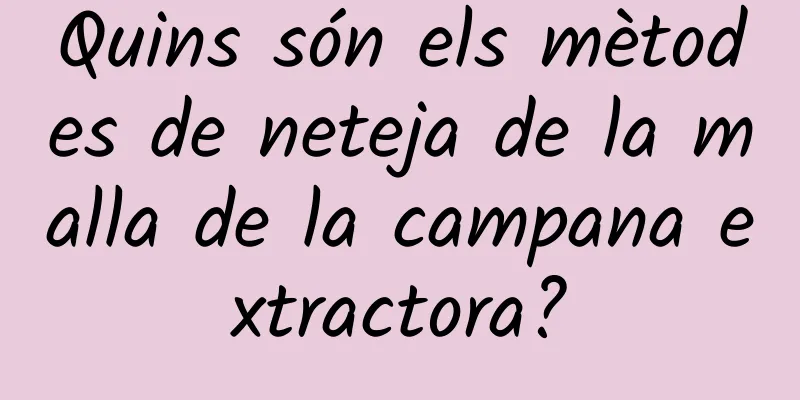 Quins són els mètodes de neteja de la malla de la campana extractora?