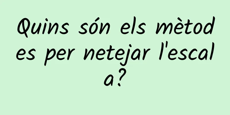 Quins són els mètodes per netejar l'escala?
