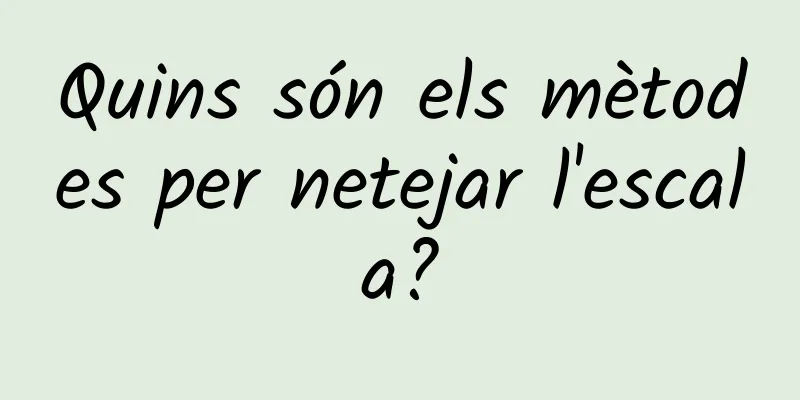 Quins són els mètodes per netejar l'escala?