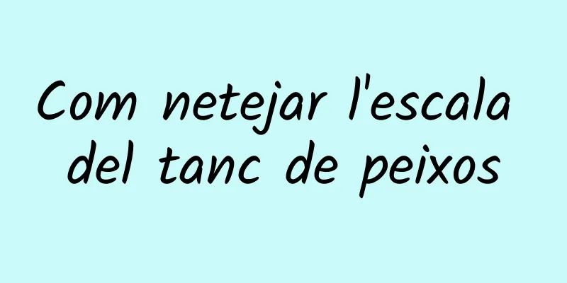 Com netejar l'escala del tanc de peixos