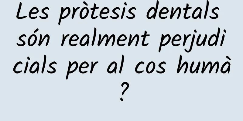 Les pròtesis dentals són realment perjudicials per al cos humà?