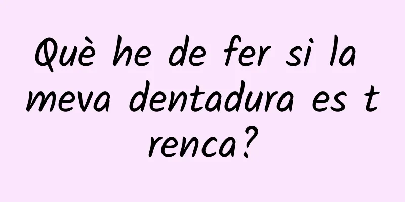 Què he de fer si la meva dentadura es trenca?