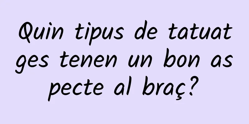 Quin tipus de tatuatges tenen un bon aspecte al braç?
