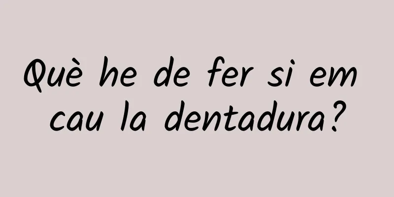 Què he de fer si em cau la dentadura?