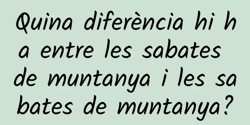 Quina diferència hi ha entre les sabates de muntanya i les sabates de muntanya?