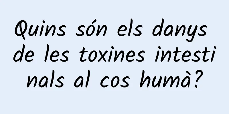 Quins són els danys de les toxines intestinals al cos humà?