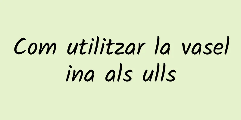 Com utilitzar la vaselina als ulls