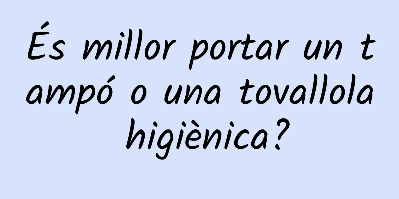 És millor portar un tampó o una tovallola higiènica?