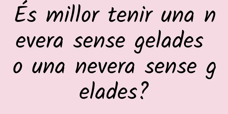 És millor tenir una nevera sense gelades o una nevera sense gelades?