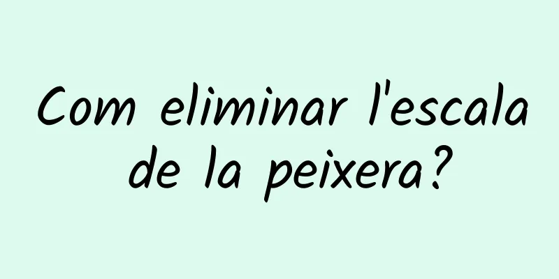 Com eliminar l'escala de la peixera?