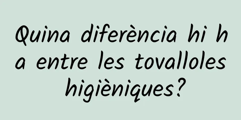 Quina diferència hi ha entre les tovalloles higièniques?