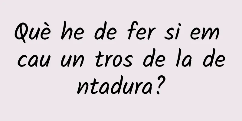 Què he de fer si em cau un tros de la dentadura?