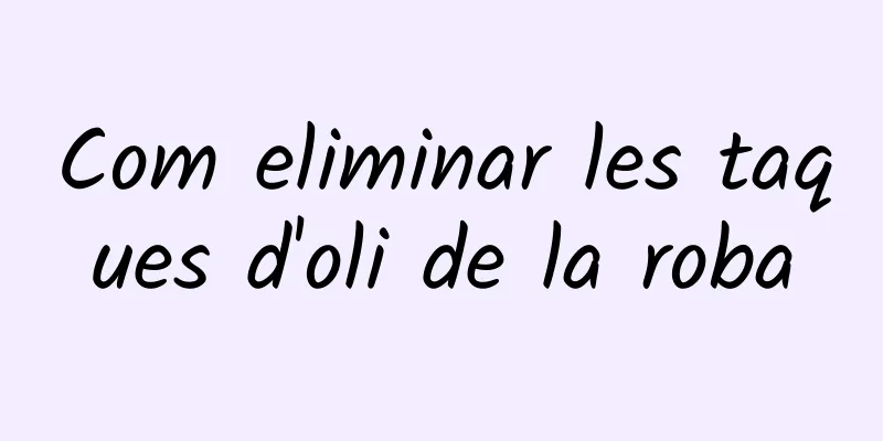 Com eliminar les taques d'oli de la roba