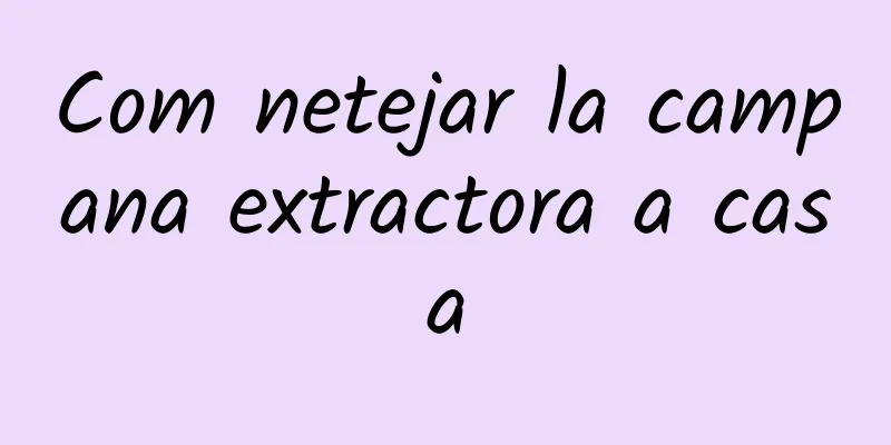 Com netejar la campana extractora a casa