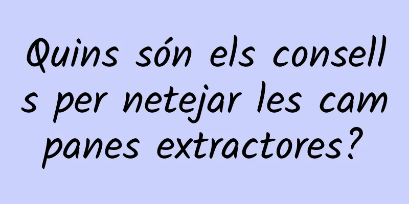 Quins són els consells per netejar les campanes extractores?
