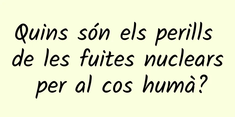 Quins són els perills de les fuites nuclears per al cos humà?