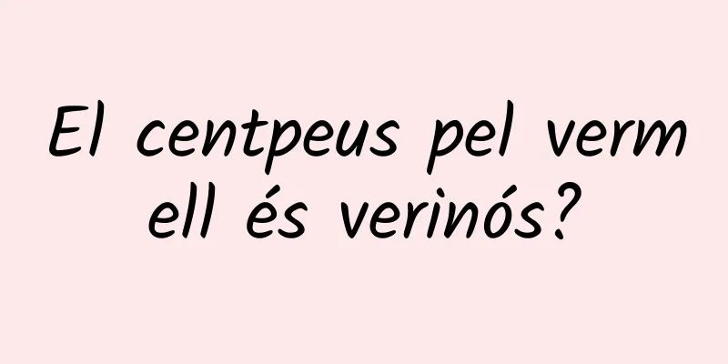 El centpeus pel vermell és verinós?