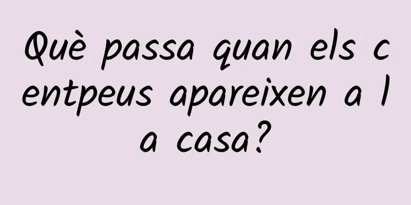 Què passa quan els centpeus apareixen a la casa?