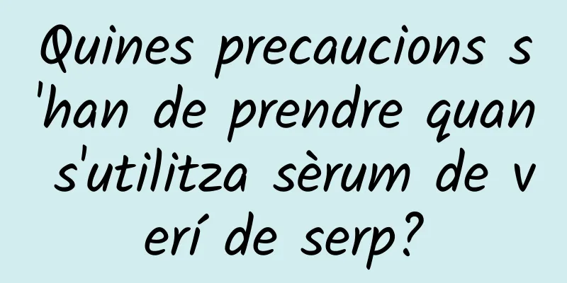 Quines precaucions s'han de prendre quan s'utilitza sèrum de verí de serp?