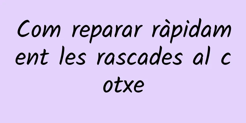 Com reparar ràpidament les rascades al cotxe