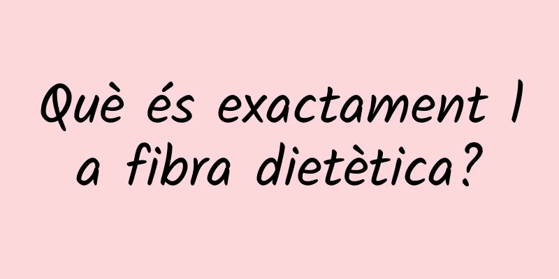 Què és exactament la fibra dietètica?