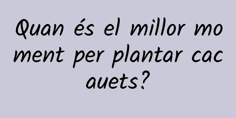 Quan és el millor moment per plantar cacauets?