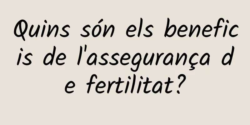 Quins són els beneficis de l'assegurança de fertilitat?