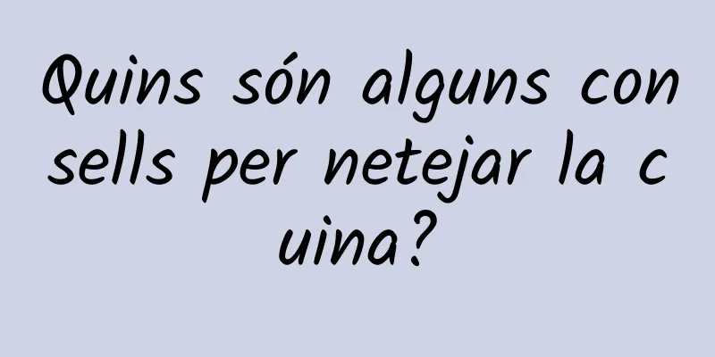 Quins són alguns consells per netejar la cuina?