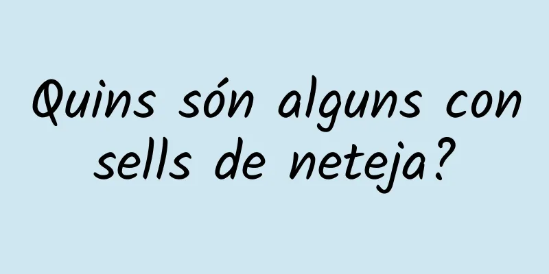 Quins són alguns consells de neteja?