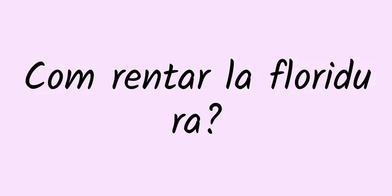 Com rentar la floridura?