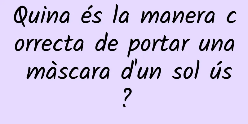 Quina és la manera correcta de portar una màscara d'un sol ús?
