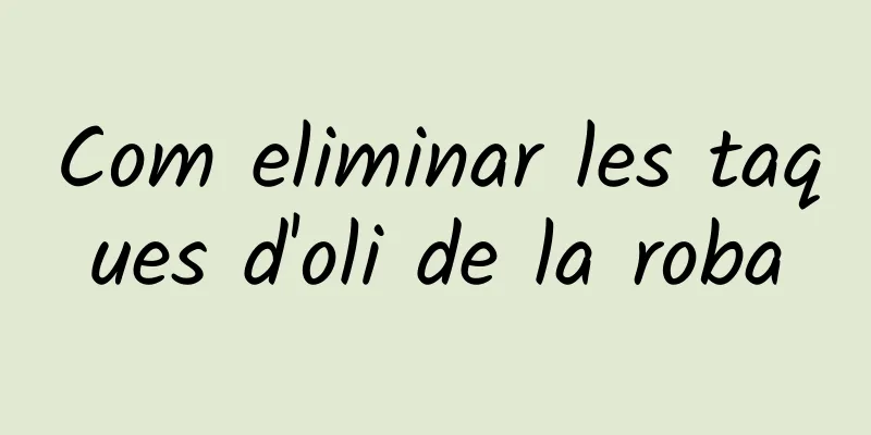 Com eliminar les taques d'oli de la roba