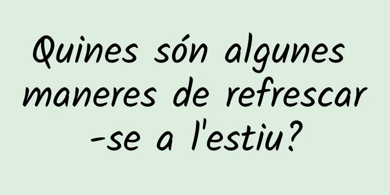 Quines són algunes maneres de refrescar-se a l'estiu?