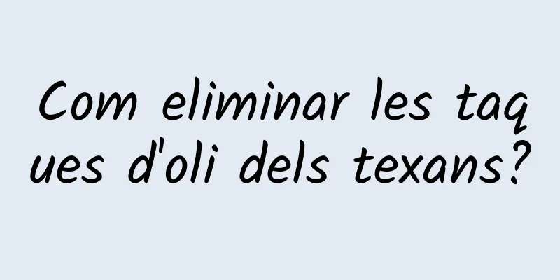 Com eliminar les taques d'oli dels texans?