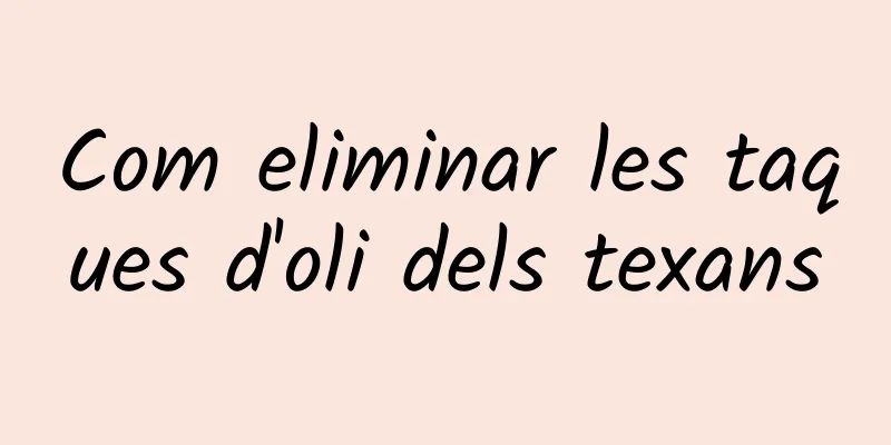 Com eliminar les taques d'oli dels texans