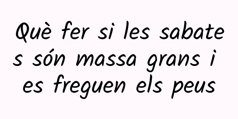 Què fer si les sabates són massa grans i es freguen els peus