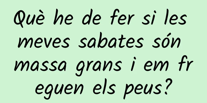 Què he de fer si les meves sabates són massa grans i em freguen els peus?