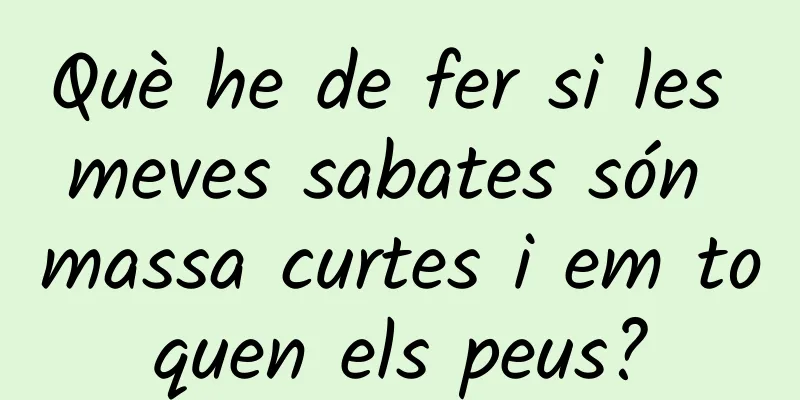 Què he de fer si les meves sabates són massa curtes i em toquen els peus?