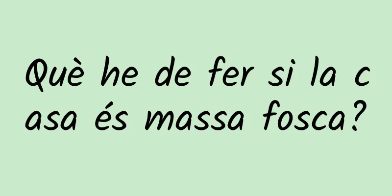 Què he de fer si la casa és massa fosca?