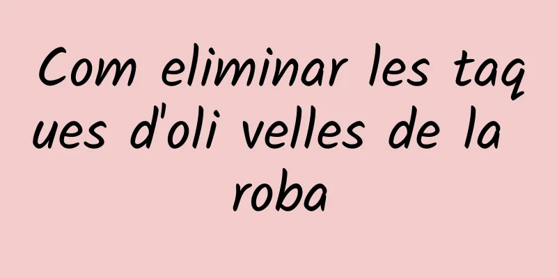 Com eliminar les taques d'oli velles de la roba