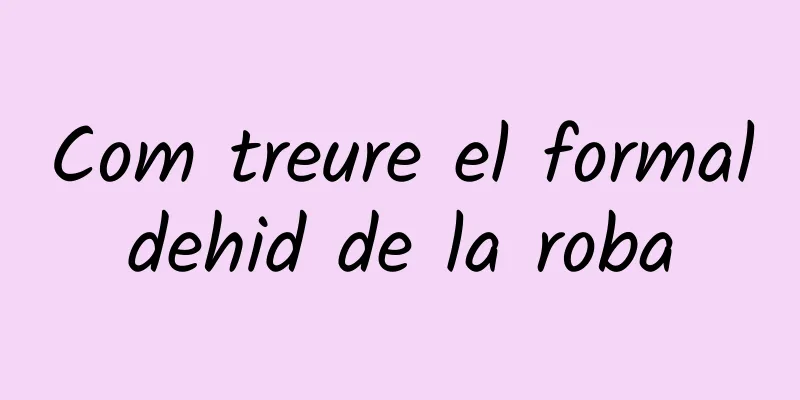 Com treure el formaldehid de la roba