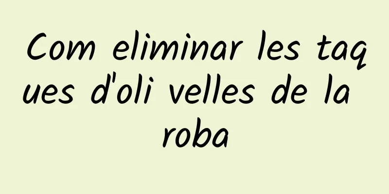 Com eliminar les taques d'oli velles de la roba