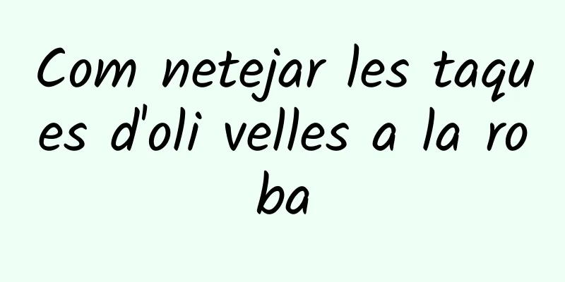 Com netejar les taques d'oli velles a la roba
