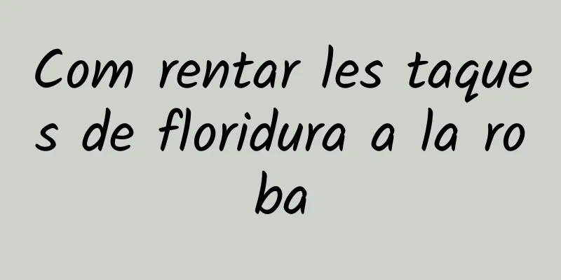 Com rentar les taques de floridura a la roba
