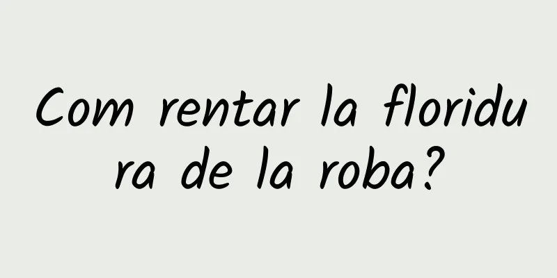 Com rentar la floridura de la roba?