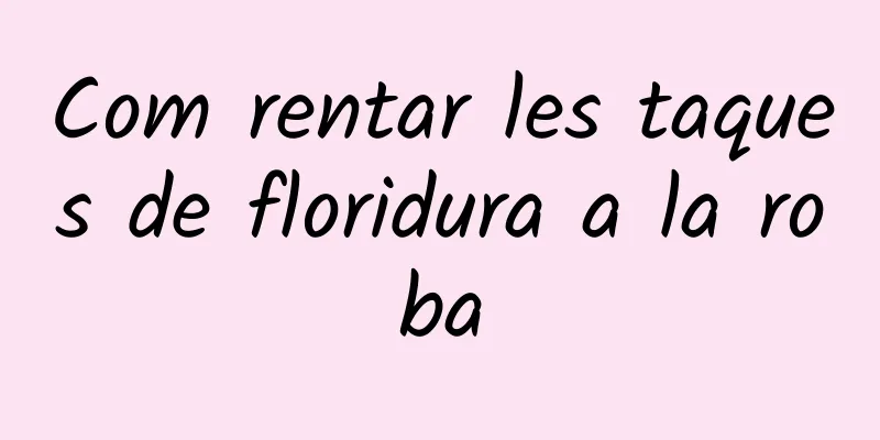 Com rentar les taques de floridura a la roba