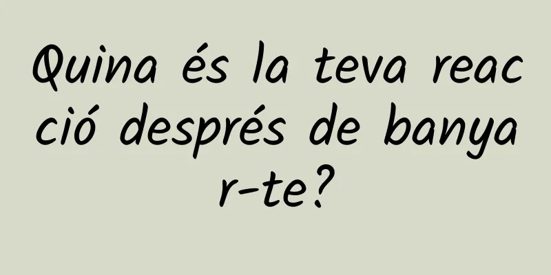 Quina és la teva reacció després de banyar-te?