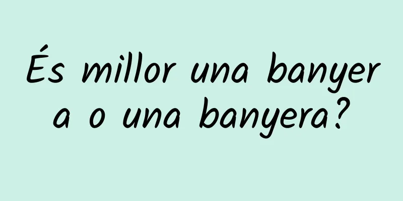 És millor una banyera o una banyera?
